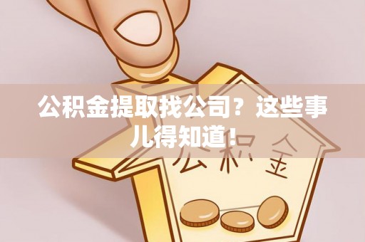 博尔塔拉蒙古公积金提取找公司？这些事儿得知道！