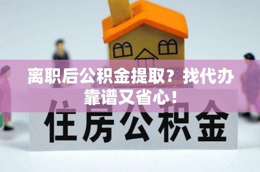 博尔塔拉蒙古离职后公积金提取？找代办靠谱又省心！