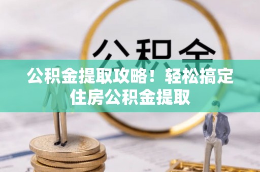 博尔塔拉蒙古公积金提取攻略！轻松搞定住房公积金提取