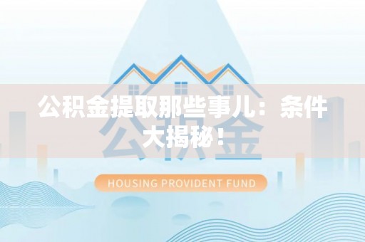 博尔塔拉蒙古公积金提取那些事儿：条件大揭秘！