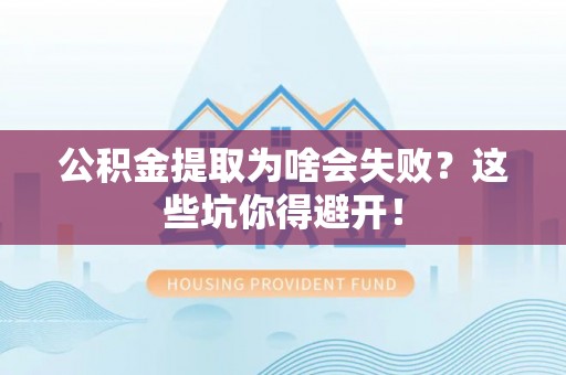 博尔塔拉蒙古公积金提取为啥会失败？这些坑你得避开！