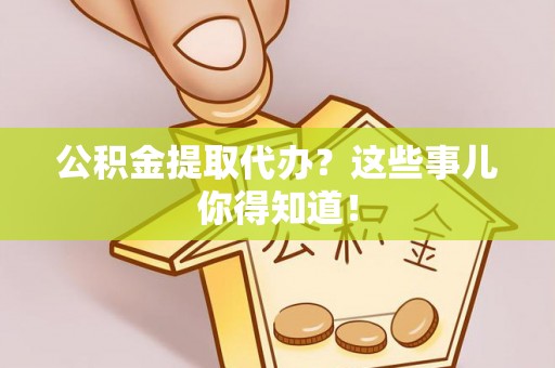 博尔塔拉蒙古公积金提取代办？这些事儿你得知道！