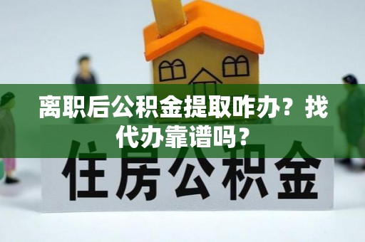 博尔塔拉蒙古离职后公积金提取咋办？找代办靠谱吗？