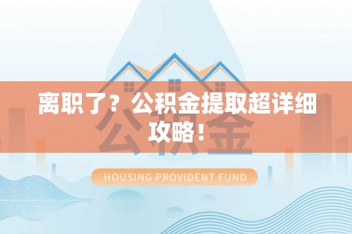 博尔塔拉蒙古离职了？公积金提取超详细攻略！