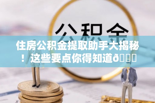 博尔塔拉蒙古住房公积金提取助手大揭秘！这些要点你得知道😎