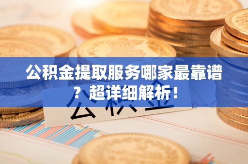 博尔塔拉蒙古公积金提取服务哪家最靠谱？超详细解析！