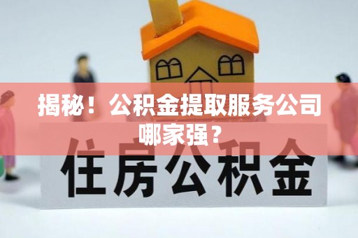 博尔塔拉蒙古揭秘！公积金提取服务公司哪家强？