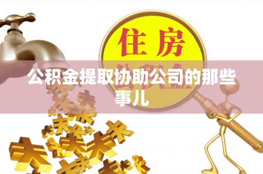 博尔塔拉蒙古公积金提取协助公司的那些事儿