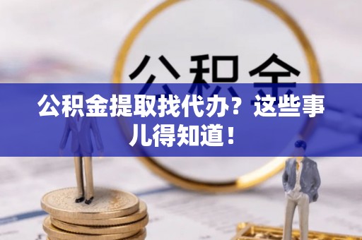 博尔塔拉蒙古公积金提取找代办？这些事儿得知道！