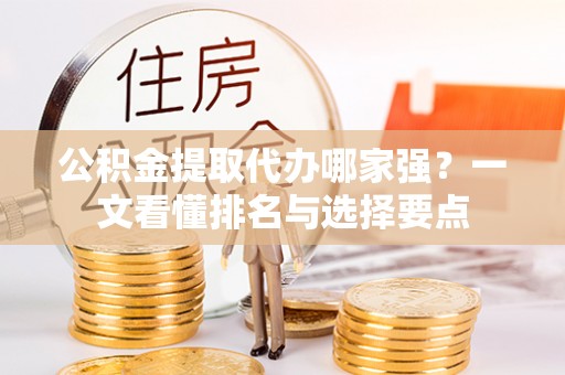 博尔塔拉蒙古公积金提取代办哪家强？一文看懂排名与选择要点