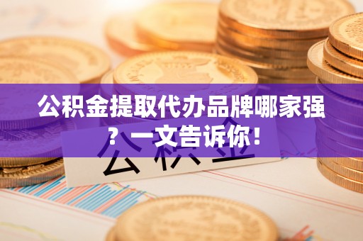 博尔塔拉蒙古公积金提取代办品牌哪家强？一文告诉你！