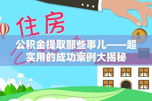 博尔塔拉蒙古公积金提取那些事儿——超实用的成功案例大揭秘