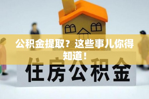 博尔塔拉蒙古公积金提取？这些事儿你得知道！