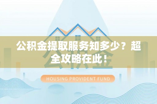 博尔塔拉蒙古公积金提取服务知多少？超全攻略在此！