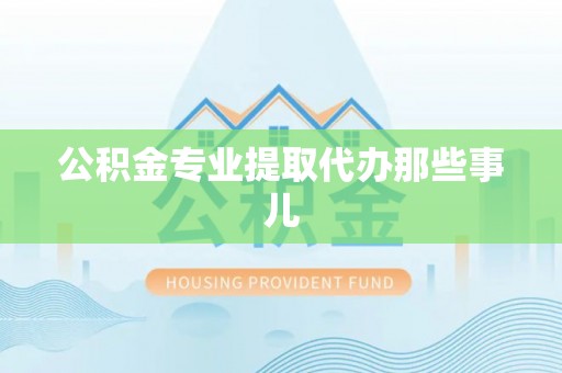 博尔塔拉蒙古公积金专业提取代办那些事儿