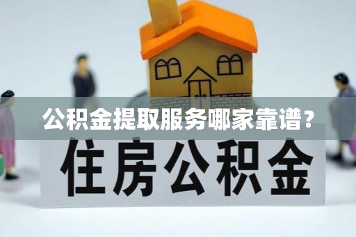 博尔塔拉蒙古公积金提取服务哪家靠谱？