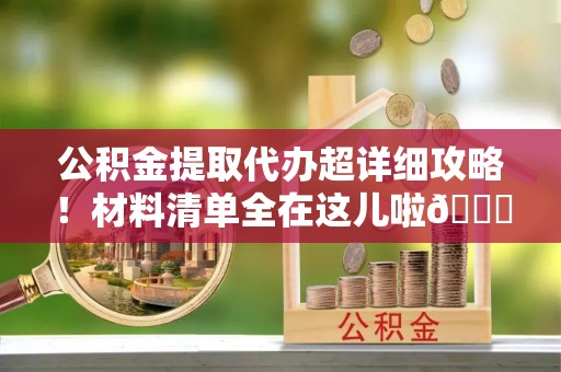 博尔塔拉蒙古公积金提取代办超详细攻略！材料清单全在这儿啦😎