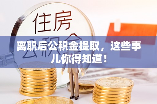 博尔塔拉蒙古离职后公积金提取，这些事儿你得知道！
