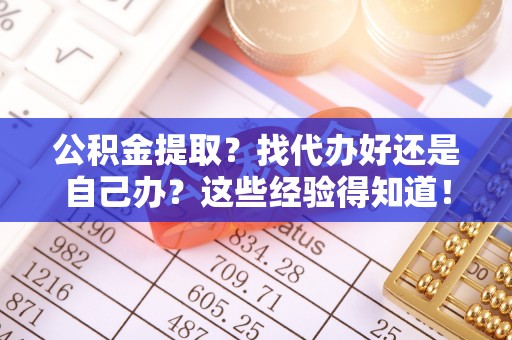 博尔塔拉蒙古公积金提取？找代办好还是自己办？这些经验得知道！