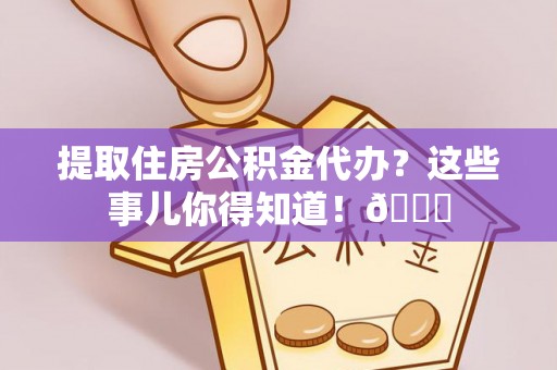 博尔塔拉蒙古提取住房公积金代办？这些事儿你得知道！😎