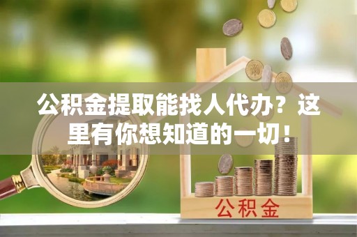 博尔塔拉蒙古公积金提取能找人代办？这里有你想知道的一切！