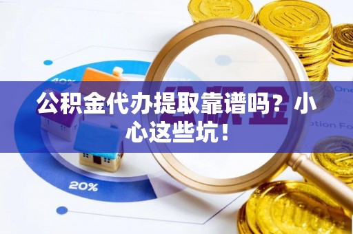 博尔塔拉蒙古公积金代办提取靠谱吗？小心这些坑！