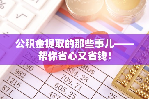 博尔塔拉蒙古公积金提取的那些事儿——帮你省心又省钱！