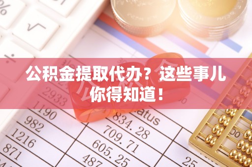 博尔塔拉蒙古公积金提取代办？这些事儿你得知道！