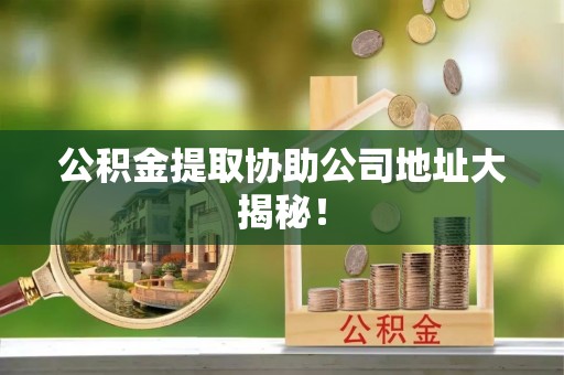 博尔塔拉蒙古公积金提取协助公司地址大揭秘！