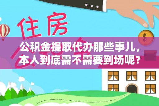 博尔塔拉蒙古公积金提取代办那些事儿，本人到底需不需要到场呢？