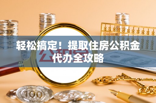 博尔塔拉蒙古轻松搞定！提取住房公积金代办全攻略