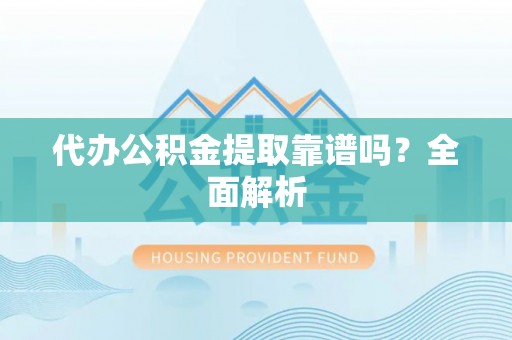 博尔塔拉蒙古代办公积金提取靠谱吗？全面解析