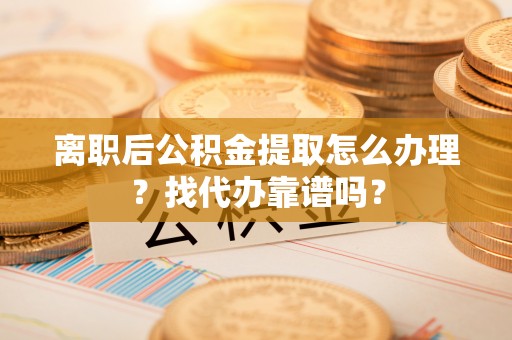 博尔塔拉蒙古离职后公积金提取怎么办理？找代办靠谱吗？