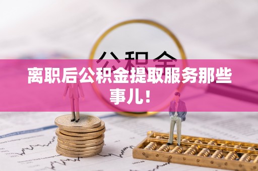 博尔塔拉蒙古离职后公积金提取服务那些事儿！