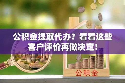 博尔塔拉蒙古公积金提取代办？看看这些客户评价再做决定！
