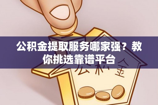 博尔塔拉蒙古公积金提取服务哪家强？教你挑选靠谱平台
