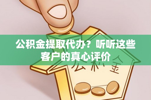 博尔塔拉蒙古公积金提取代办？听听这些客户的真心评价