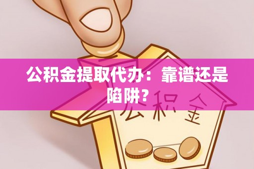 博尔塔拉蒙古公积金提取代办：靠谱还是陷阱？