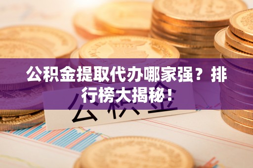 博尔塔拉蒙古公积金提取代办哪家强？排行榜大揭秘！