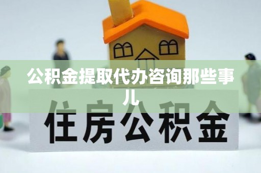 博尔塔拉蒙古公积金提取代办咨询那些事儿