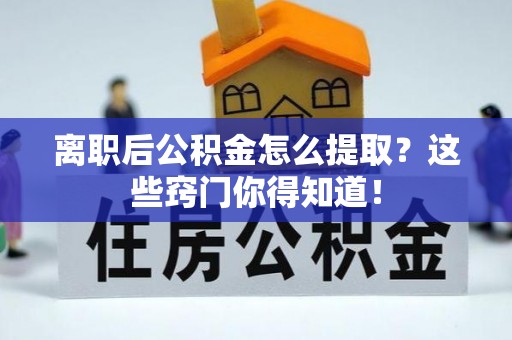博尔塔拉蒙古离职后公积金怎么提取？这些窍门你得知道！