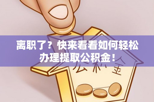 博尔塔拉蒙古离职了？快来看看如何轻松办理提取公积金！