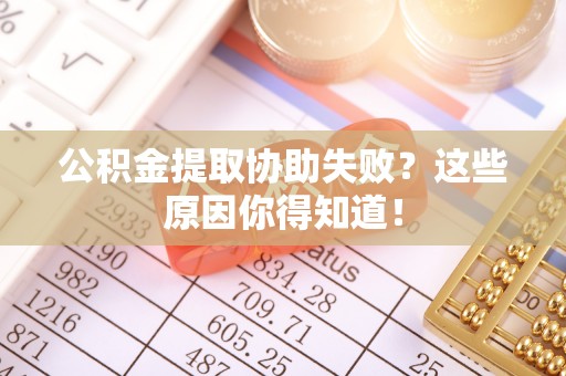 博尔塔拉蒙古公积金提取协助失败？这些原因你得知道！