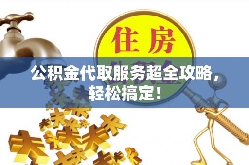 博尔塔拉蒙古公积金代取服务超全攻略，轻松搞定！