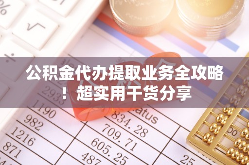 博尔塔拉蒙古公积金代办提取业务全攻略！超实用干货分享