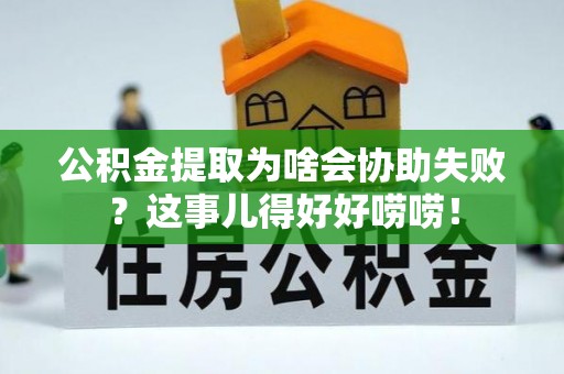 博尔塔拉蒙古公积金提取为啥会协助失败？这事儿得好好唠唠！