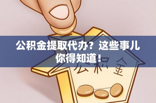 博尔塔拉蒙古公积金提取代办？这些事儿你得知道！