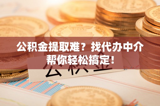 博尔塔拉蒙古公积金提取难？找代办中介帮你轻松搞定！