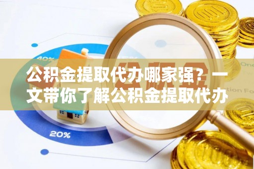博尔塔拉蒙古公积金提取代办哪家强？一文带你了解公积金提取代办机构排名及相关知识