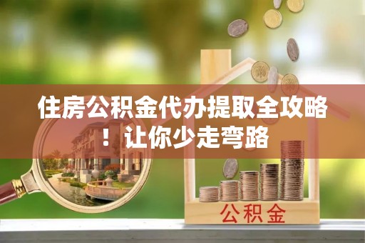 博尔塔拉蒙古住房公积金代办提取全攻略！让你少走弯路
